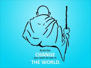 Build	
  the	
  

CHANGEin
you	
  want	
  to	
  see	
  
THE	
  WORLD.

 