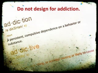 We	
  are	
  not	
  designing	
  for	
  addiction	
  
Do	
  not	
  design	
  bor	
  agddiction.
f e	
  in	
   raphic	
  
NOT	
  must	
  

 