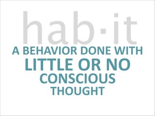 hab·it

A	
  BEHAVIOR	
  DONE	
  WITH

LITTLE	
  OR	
  NO	
   
CONSCIOUS	
  
THOUGHT

 
