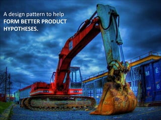 A	
  design	
  pattern	
  to	
  help 
FORM	
  BETTER	
  PRODUCT	
  
HYPOTHESES.

 