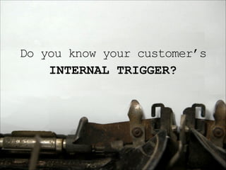 Do you know your customer’s
INTERNAL TRIGGER?

 