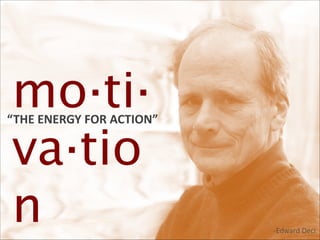 mo·ti·
va·tio
n

“THE	
  ENERGY	
  FOR	
  ACTION”

-­‐Edward  Deci

 