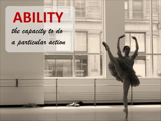 ABILITY

the capacity to do
a particular action

 
