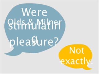 Were
Olds & Milner
stimulatin
g
pleasure?

Not
exactly.

 