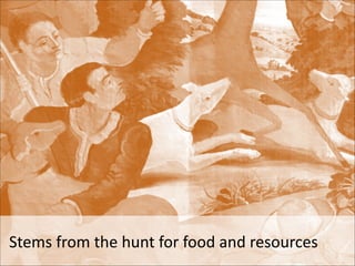 Stems	
  from	
  the	
  hunt	
  for	
  food	
  and	
  resources

 
