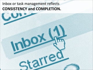 Inbox	
  or	
  task	
  management	
  reflects	
   

CONSISTENCY	
  and	
  COMPLETION.

 