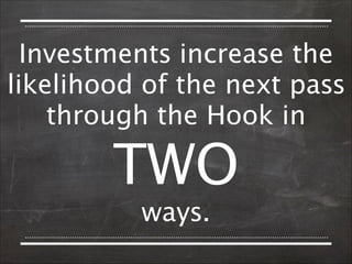 Investments increase the
likelihood of the next pass
through the Hook in  

TWO 
ways.

 