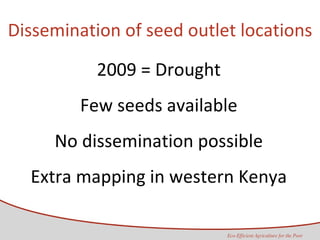 Dissemination of seed outlet locations 2009 = Drought Few seeds available No dissemination possible Extra mapping in western Kenya 