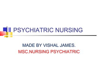 PSYCHIATRIC NURSING

  MADE BY VISHAL JAMES.
 MSC.NURSING PSYCHIATRIC
 