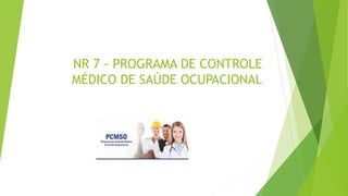 NR 7 - PROGRAMA DE CONTROLE
MÉDICO DE SAÚDE OCUPACIONAL
 