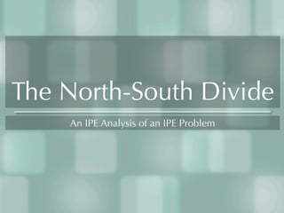 The North-South Divide
An IPE Analysis of an IPE Problem
 