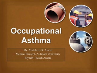 Occupational
  Asthma
     Mr. Abdulaziz R. Alanzi
 Medical Student, Al-Imam University
      Riyadh – Saudi Arabia
 