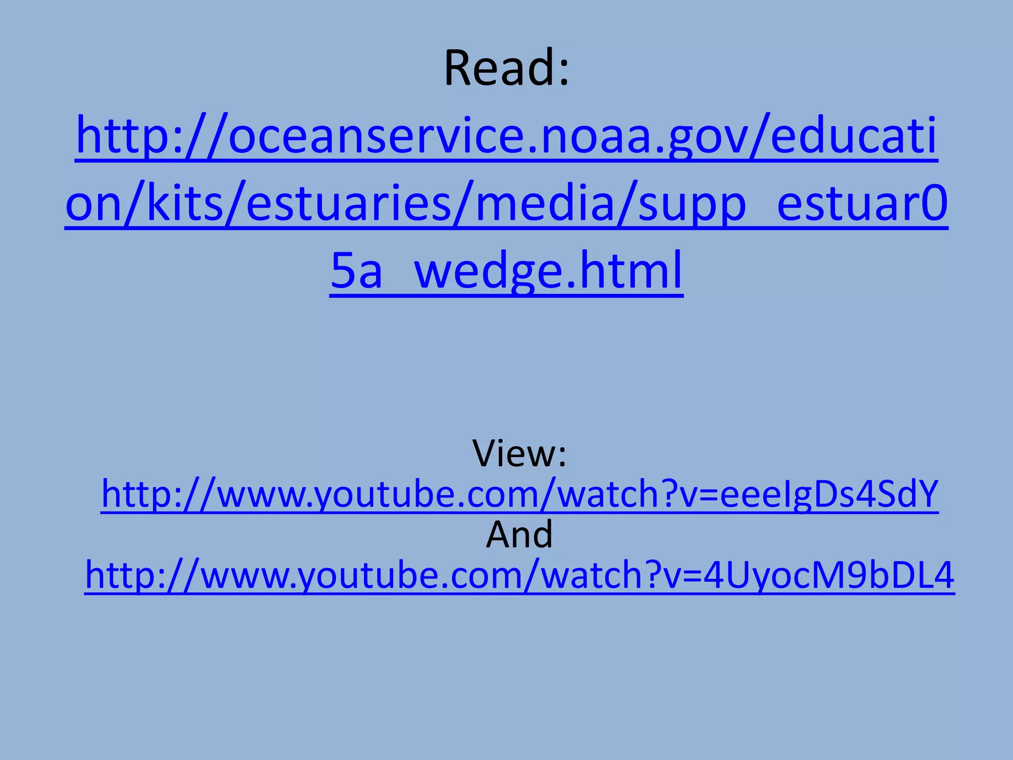 Read:
http://oceanservice.noaa.gov/educati
on/kits/estuaries/media/supp_estuar0
5a_wedge.html
View:
http://www.youtube.com/watch?v=eeeIgDs4SdY
And
http://www.youtube.com/watch?v=4UyocM9bDL4