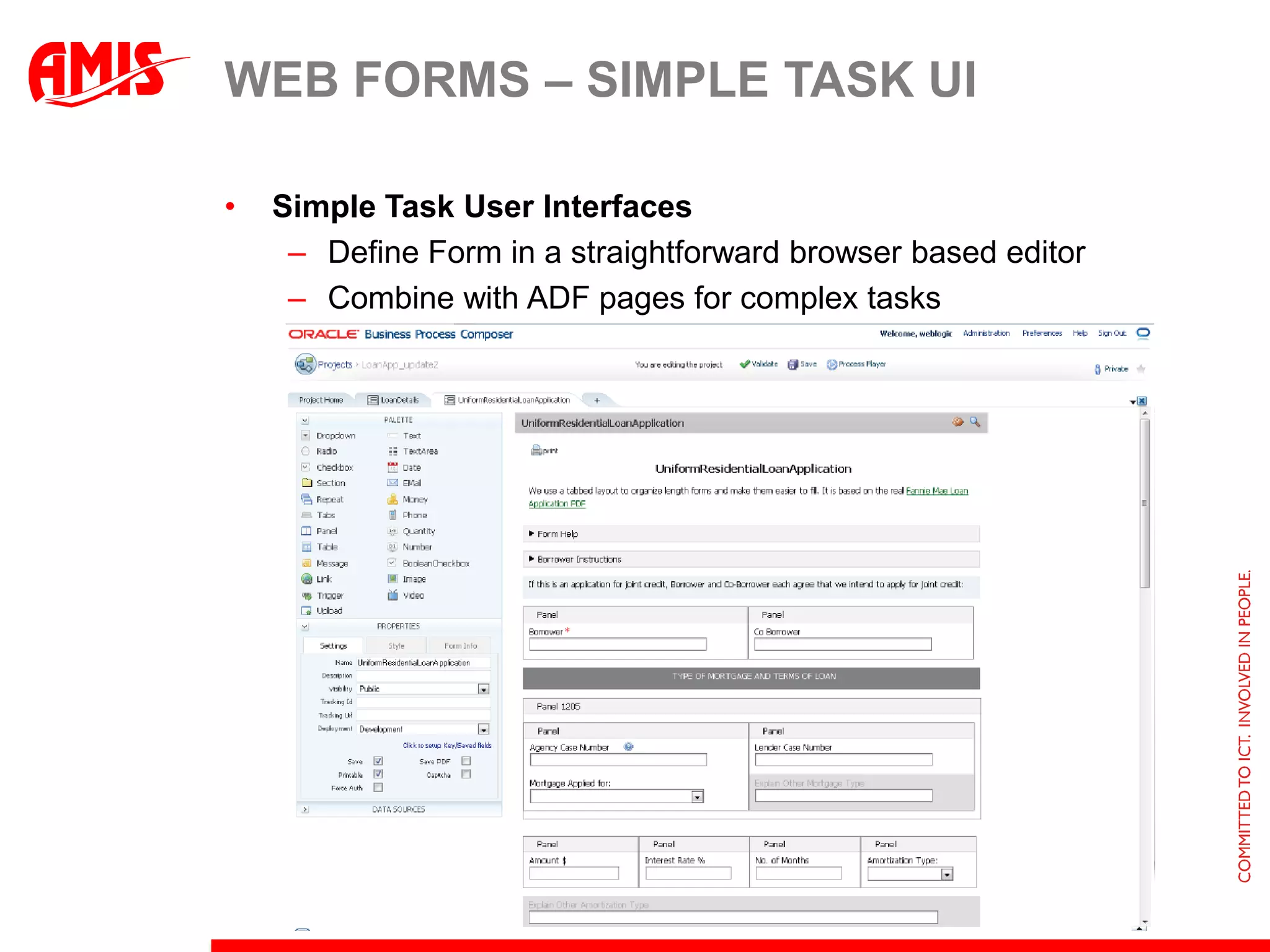WEB FORMS – SIMPLE TASK UI

•   Simple Task User Interfaces
     – Define Form in a straightforward browser based editor
     – Combine with ADF pages for complex tasks
 