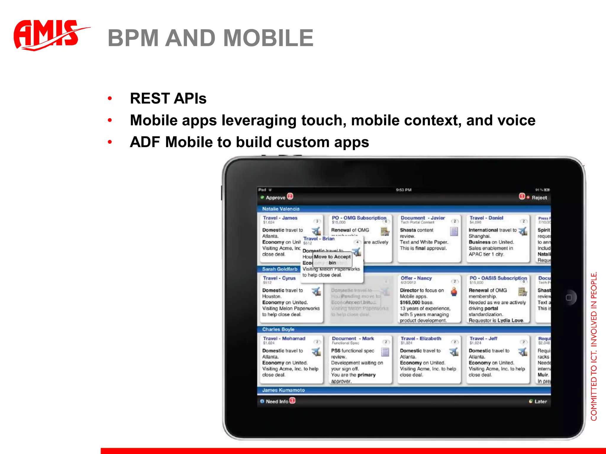 BPM AND MOBILE

•   REST APIs
•   Mobile apps leveraging touch, mobile context, and voice
•   ADF Mobile to build custom apps
 
