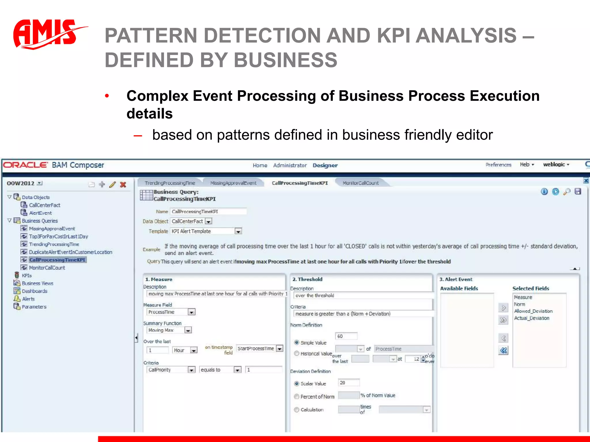 PATTERN DETECTION AND KPI ANALYSIS –
DEFINED BY BUSINESS
•   Complex Event Processing of Business Process Execution
    details
     – based on patterns defined in business friendly editor
 