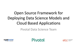 Open Source Framework for
Deploying Data Science Models and
Cloud Based Applications
Pivotal Data Science Team
 