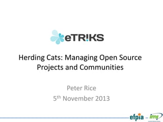 Herding Cats: Managing Open Source
Projects and Communities
Peter Rice
5th November 2013

 
