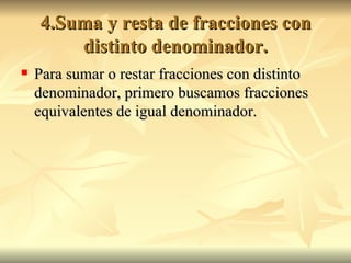 4.Suma y resta de fracciones con distinto denominador. Para sumar o restar fracciones con distinto denominador, primero buscamos fracciones equivalentes de igual denominador. 