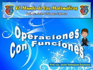 Operaciones Con Funciones Prof. Lic. Javier Velásquez Espinoza 