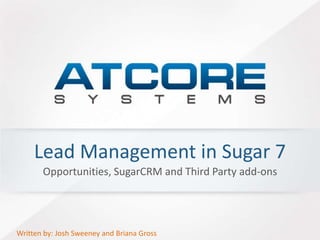Lead Management in Sugar 7 
Opportunities, SugarCRM and Third Party add-ons 
Written by: Josh Sweeney and Briana Gross 
 