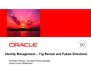 <Insert Picture Here>
Identity Management – 11g Review and Future Directions
Christian Patrascu, Principal Product Manager
Oracle Fusion Middleware
 