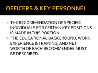  THE RECOMMENDATIONOF SPECIFIC
INDIVIDUALS FOR CERTAIN KEY POSITIONS
IS MADE INTHIS PORTION.
 THE EDUCATIONAL BACKGROUND,WORK
EXPERIENCE &TRAINING,AND NET
WORTH OF EACH RECOMMENDEE MUST
BE DESCRIBED.
 