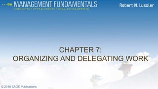 CHAPTER 7:
ORGANIZING AND DELEGATING WORK
CH 7
© 2015 SAGE Publications
 