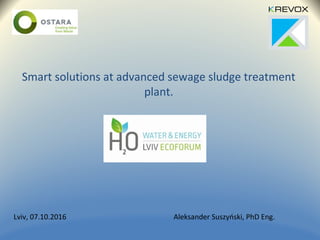 Smart solutions at advanced sewage sludge treatment
plant.
Lviv, 07.10.2016 Aleksander Suszyński, PhD Eng.
 