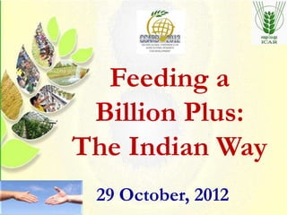 Feeding a
 Billion Plus:
The Indian Way
 29 October, 2012
 