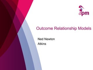 Outcome Relationship Models
Ned Newton
Atkins
 