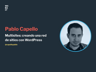 WC
BA
17
Pablo Capello
Multisites: creando una red
de sitios con WordPress
@capellopablo
 