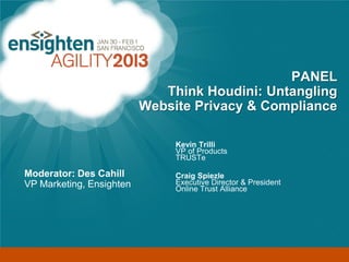 Enterprise Tag Management

                                                 PANEL
                               Think Houdini: Untangling
                            Website Privacy & Compliance

                                 Kevin Trilli
                                 VP of Products
                                 TRUSTe

Moderator: Des Cahill            Craig Spiezle
VP Marketing, Ensighten          Executive Director & President
                                 Online Trust Alliance
 