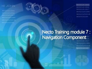 Necto Training module 7 :
Navigation Component
 
