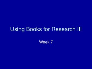 Using Books for Research III
Week 7
 