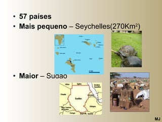 57 países Mais pequeno  – Seychelles(270Km 2 ) Maior  – Sudão  MJ 