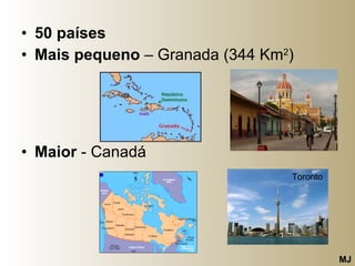 50 países Mais pequeno  – Granada (344 Km 2 ) Maior  - Canadá  Toronto MJ 
