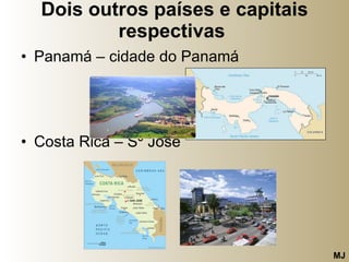 Dois outros países e capitais respectivas   Panamá – cidade do Panamá Costa Rica – Sº José  MJ 