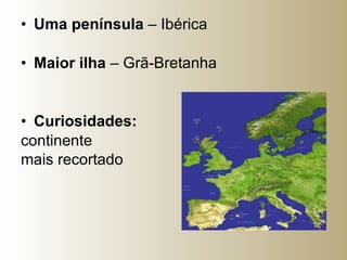 Uma península  – Ibérica  Maior ilha  – Grã-Bretanha Curiosidades: continente  mais recortado   