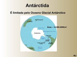 Antárctida   Área – 14.000.000Km 2 MJ É limitada pelo Oceano Glacial Antárctico   