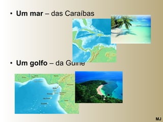 Um mar  – das Caraíbas Um golfo  – da Guiné  MJ 