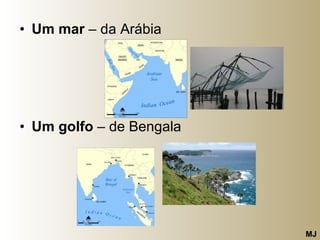 Um mar  – da Arábia  Um golfo  – de Bengala  MJ 