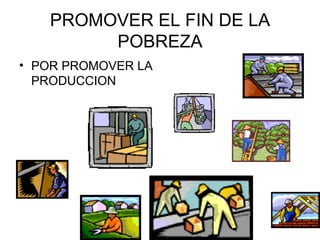 PROMOVER EL FIN DE LA POBREZA POR PROMOVER LA PRODUCCION 