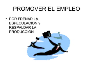 PROMOVER EL EMPLEO POR FRENAR LA ESPECULACION y RESPALDAR LA PRODUCCION 