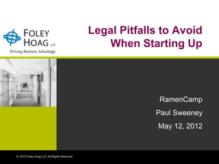 Legal Pitfalls to Avoid
                                                 When Starting Up




                                                            RamenCamp
                                                           Paul Sweeney
                                                            May 12, 2012


© 2012 Foley Hoag LLP. All Rights Reserved.
 