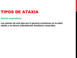 TIPOS DE ATAXIA Ataxias esporádicas Las ataxias de este tipo por lo general comienzan en la edad adulta y no tienen antecedentes familiares conocidos. 