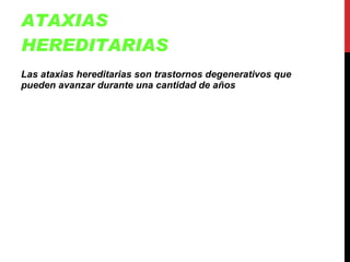 ATAXIAS HEREDITARIAS Las ataxias hereditarias son trastornos degenerativos que pueden avanzar durante una cantidad de años   