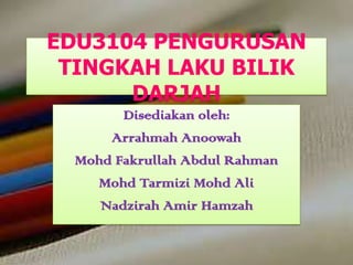 EDU3104 PENGURUSAN
 TINGKAH LAKU BILIK
      DARJAH
        Disediakan oleh:
      Arrahmah Anoowah
  Mohd Fakrullah Abdul Rahman
    Mohd Tarmizi Mohd Ali
     Nadzirah Amir Hamzah
 