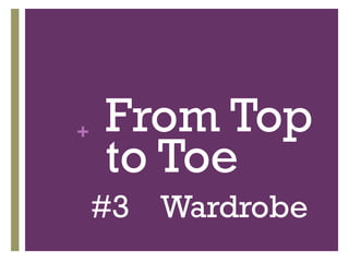 + From Top
to Toe
#3 Wardrobe
 