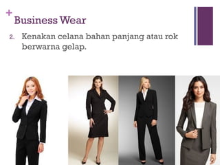 +
Business Wear
2. Kenakan celana bahan panjang atau rok
berwarna gelap.
 